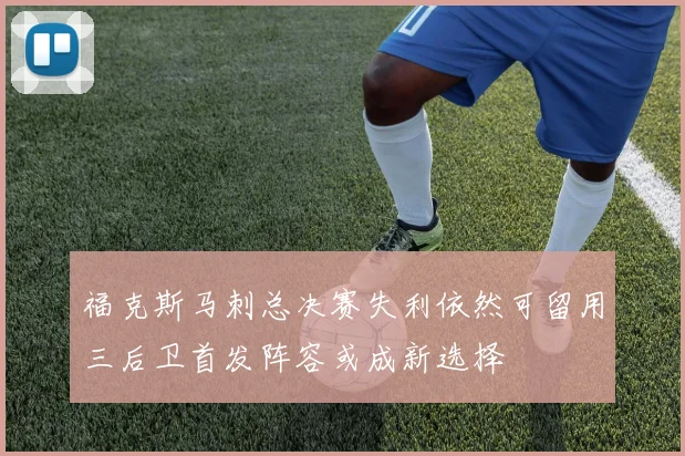 福克斯马刺总决赛失利依然可留用三后卫首发阵容或成新选择