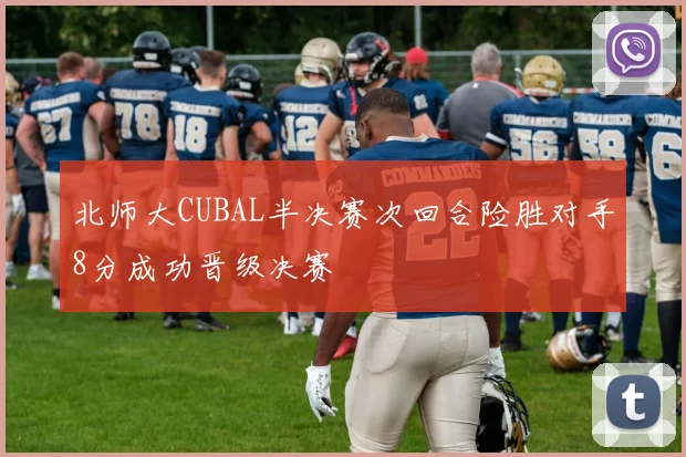 北师大CUBAL半决赛次回合险胜对手8分成功晋级决赛