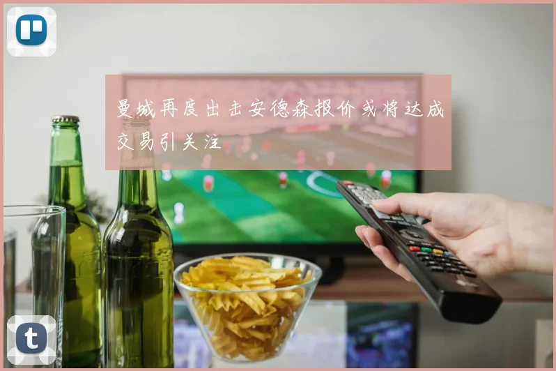 曼城再度出击安德森报价或将达成交易引关注