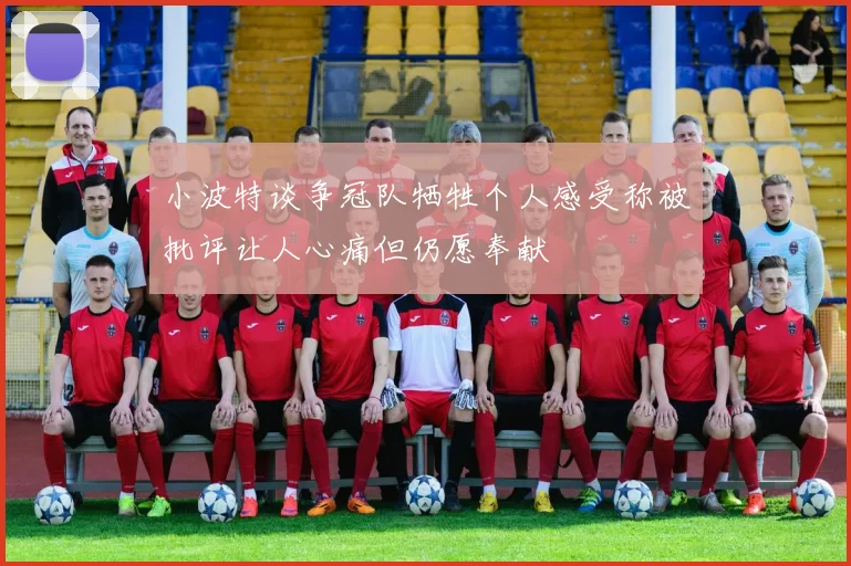 小波特谈争冠队牺牲个人感受称被批评让人心痛但仍愿奉献