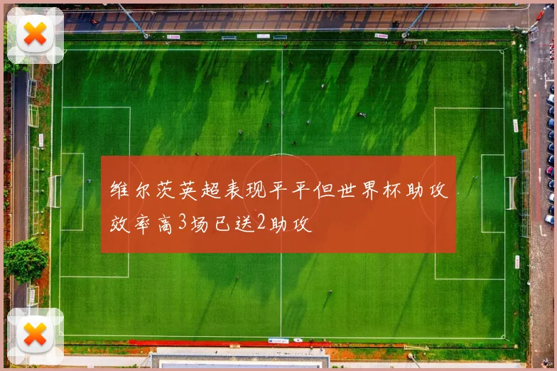 维尔茨英超表现平平但世界杯助攻效率高3场已送2助攻