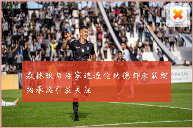 森林狼与活塞追逐伦纳德却未获续约承诺引发关注