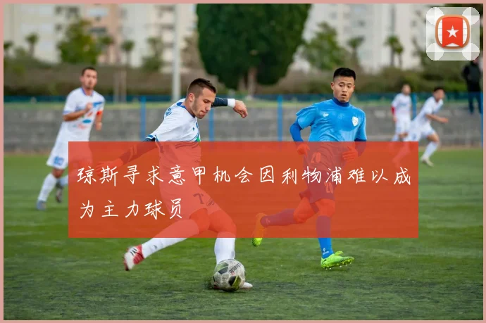 琼斯寻求意甲机会因利物浦难以成为主力球员