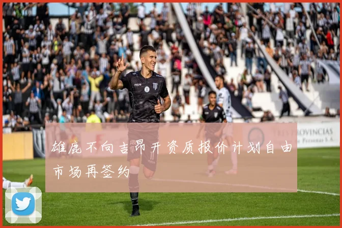 雄鹿不向吉昂开资质报价计划自由市场再签约